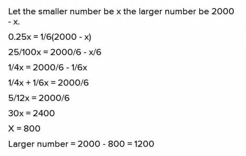 1. The sum of two numbers is 2000. If 25% of the smaller number is one-sixth of the larger, find

t