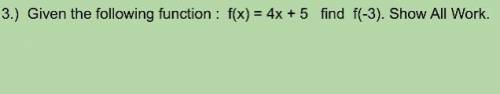 3.) Given the following function : f(x) = 4x + 5 find f(-3). Show All Work.