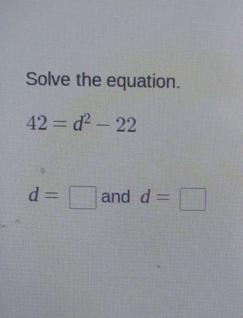 Solve the equation. 42 = d2 - 22 d = and d =​