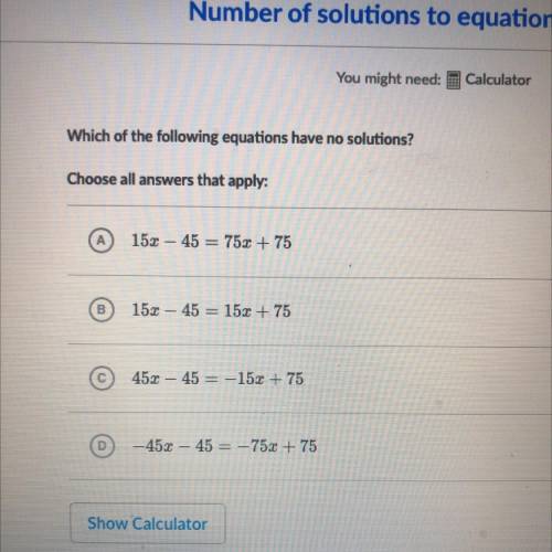 Which of the following equations have no solutions?

Choose all answers that apply:
A
152 - 45 = 7