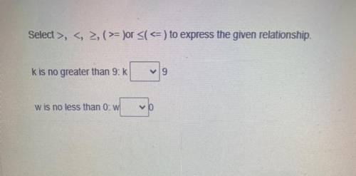 Select >, < >, (>= )or << <= ) to express the given relationship.

k is no gr