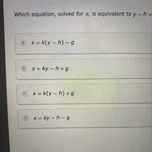 Which equation, solved for x, is equivalent to y-h= x-g/k ?