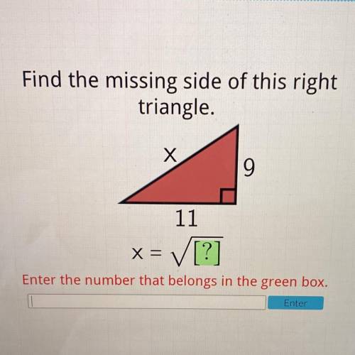 I will give :)

Find the missing side of this right
triangle.
х
9
11
x = V[?]