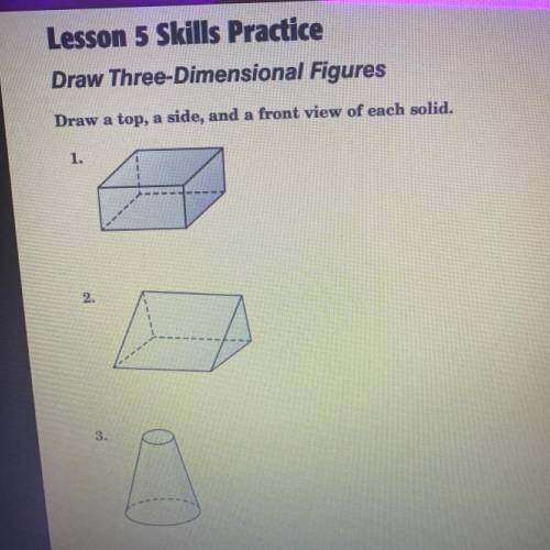 Lesson 5 Skills Practice

Draw Three-Dimensional Figures
Draw at, ad, and a front view of each sol