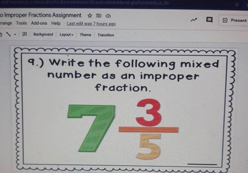 9.) Write the following mixed number as an improper fraction. 7 3/5​