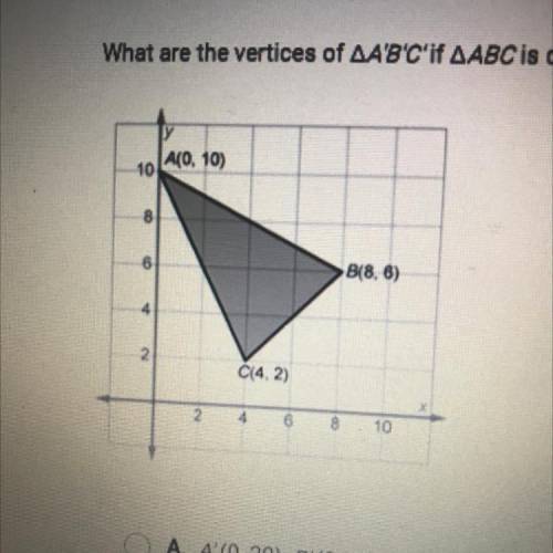 What are the vertices of AA'B'C'if AABC is dilated by a scale factor of 2?

A. A' (0,20), B'(8, 12