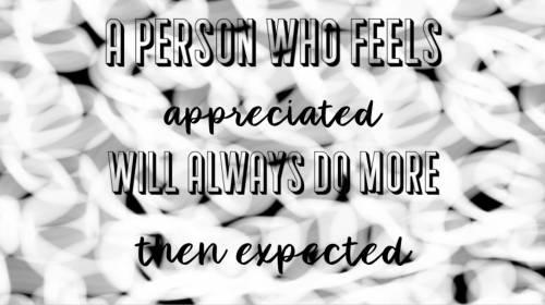 Depict the message from this statement: “A person who feels appreciated will always do more then wha