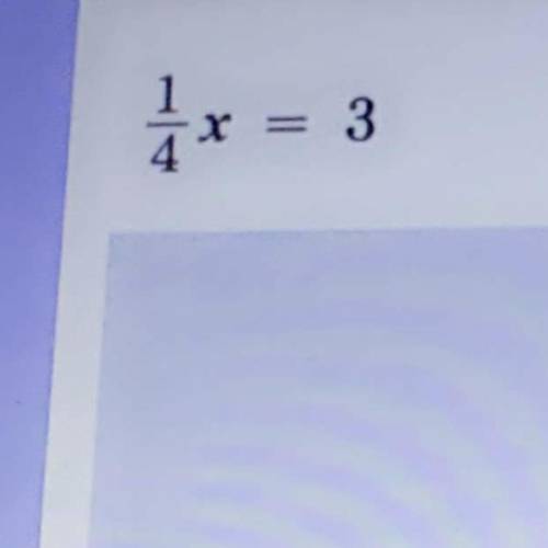 I need help. What is 1/4 x = 3 ?