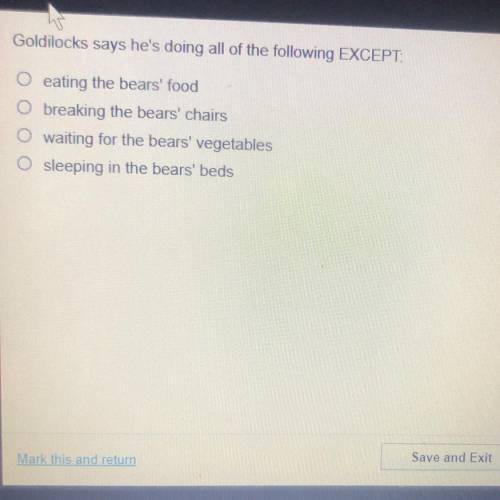 Goldilocks says he's doing all of the following EXCEPT:

eating the bears' food
breaking the bears