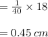 =  \frac{1}{40}  \times 18 \\  \\  =0.45 \: cm