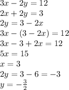 3x - 2y = 12 \\ 2x + 2y = 3 \\ 2y = 3 - 2x \\ 3x - (3 - 2x) = 12 \\ 3x - 3  + 2x = 12 \\ 5x = 15 \\ x = 3 \\ 2y = 3 - 6  =  - 3 \\ y =  -  \frac{3}{2}