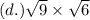 (d.) \sqrt{9}  \times  \sqrt{6}