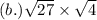 (b.) \sqrt{27}  \times  \sqrt{4}