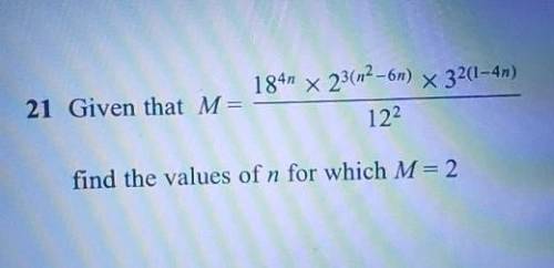HELP ASAP PLS

Given that M= 184n x 23(12-6n) x 32(1-4n) 122 find the values of n for which M= 2​