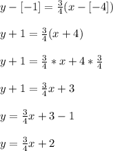 y - [-1]=\frac{3}{4}(x -[-4])\\\\y + 1 = \frac{3}{4}(x+4)\\\\y +1 = \frac{3}{4}*x + 4*\frac{3}{4}\\\\y + 1 = \frac{3}{4}x+3\\\\y =\frac{3}{4}x+3-1\\\\y =\frac{3}{4}x+2