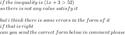 if \: the \: inequality \: is \: (1x + 3  52) \\ so \: there \: is \: not \: any \: value \: satisfy \: it \:  \\  \\ but \: i \: think \: there \: is \: some \: errors \: in \: the \: form \: of \: it \:  \\ if \: that \: is \: right \:  \\ can \: you \: send \: the \: correct \: form \: below \: in \: comment \: please