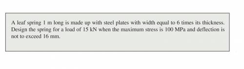 A leaf spring 1 m long is made up with steel plates with width equal to 6 times its thickness. Desi