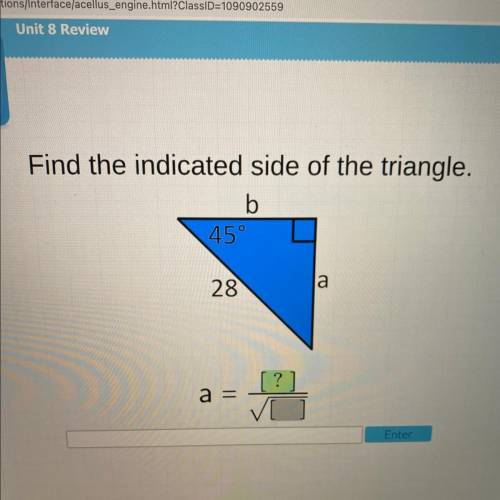 I will give.....

Find the indicated side of the triangle.
b
45°
a
28
[?]
a =