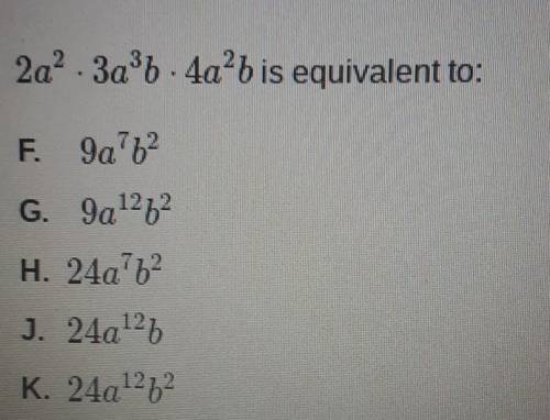 2a² . 3a²b is equivalent to: F. 9a7b2 G. 9a12b2H. 24a12J. 24a12bK. 24a12b2​