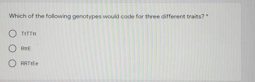 Which of the following genotypes would code for three different traits? * o TttTtt O Rtt E RRTtEe​