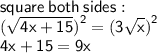 \sf square \: both \: sides :  \\ ( \sqrt{4x + 15} {)}^{2}  = (3 \sqrt{x}  {)}^{2}  \\ 4x + 15 = 9x