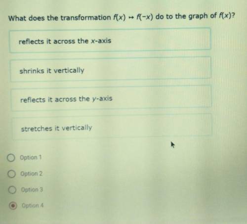 I need help!!!> What does the transformation f(x) f(-x) do to the graph of f(x)? reflects it acr