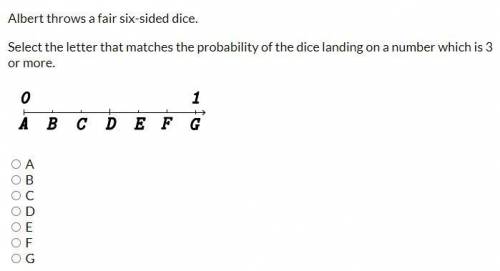 Please help! Probability!!

Albert throws a fair six-sided dice.
Select the letter that matches th