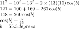 {11}^{2}  =  {10}^{2}  +  {13}^{2}  - 2 \times (13)(10) \cos(b)  \\ 121 = 100 + 169 - 260 \cos(b)  \\ 148 = 260 \cos(b)  \\  \cos(b)  =  \frac{37}{65}  \\ b = 55.3 \: degrees