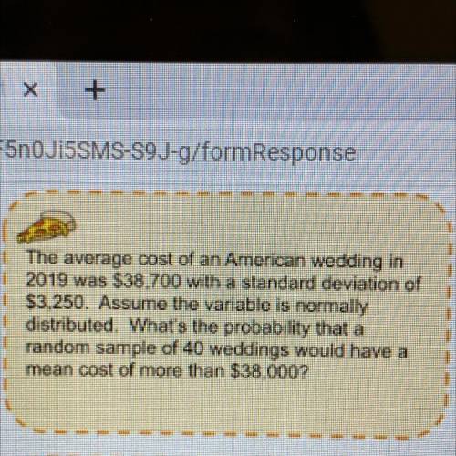 The average cost of an American wedding in

2019 was $38,700 with a standard deviation of
$3,250.