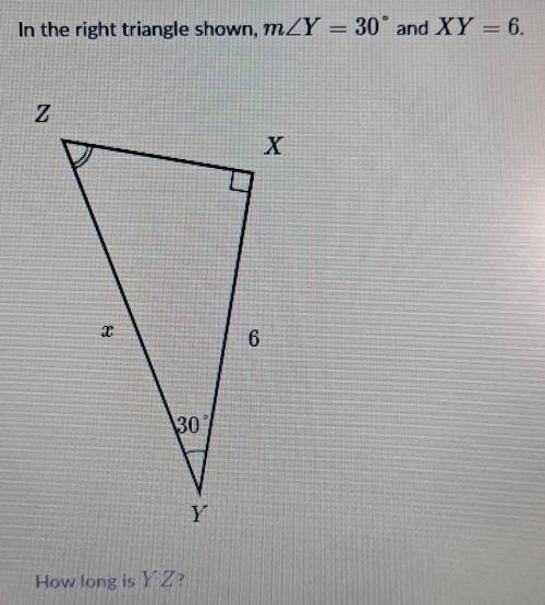 In the right triangle shown, mZY = 30° and XY = 6. Z X 6 30 Y How long is Y Z?​