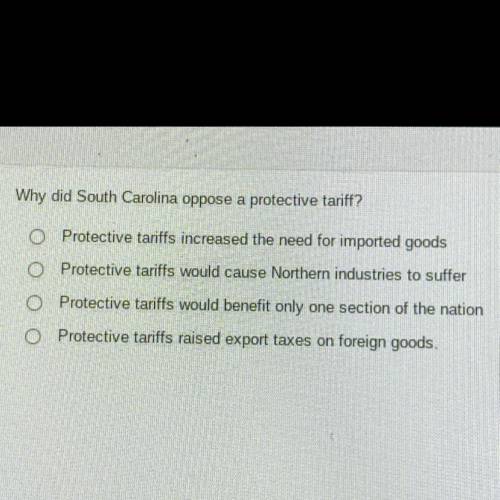 Why did South Carolina oppose a protective tarift?

Protective tariffs increased the need for impo