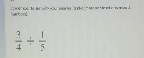 Remember to simplify your answer (make improper fractions mixed numbers) 3/4÷1/5​