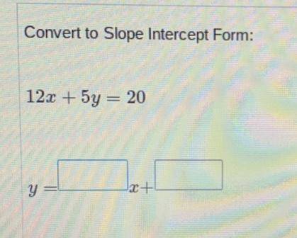Convert to slope intercept form 
12x + 5y =20