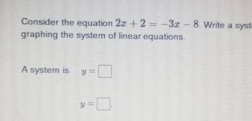 Consider the equation 2x +2 = -3x – 8. Write a system of linear equations using each side of the eq