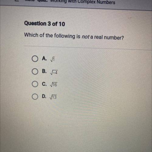 Which of the following is not a real number?
А. 1
B. -4
C. 16
D. 13