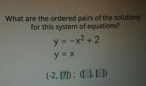 What are the ordered pairs of the solutions for this system of equations? y = -x2 + 2 y = x​