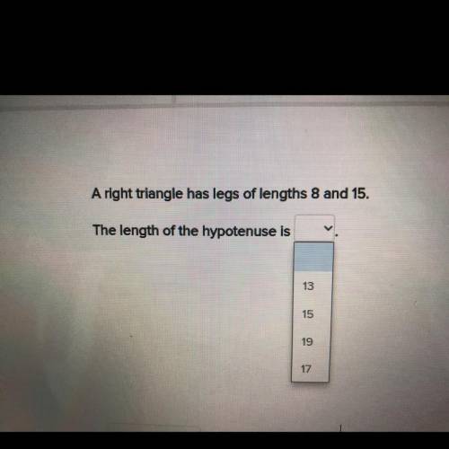 A right triangle has legs of lengths 8 and 15.

The length of the hypotenuse is
13
15
19
17