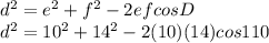 d^{2} = e^{2} + f^{2} -2ef cos D\\d^{2}  = 10^{2} + 14^{2} -2(10)(14) cos 110\\