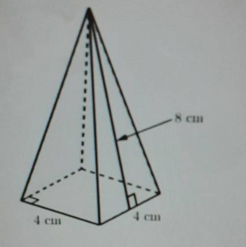 The right pyramid shown has a square base, and its lateral faces are triangles. 8 cm 4 cm 4 cm The