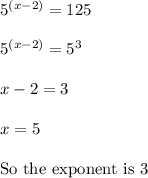 5^{(x-2)}=125\\ \\ 5^{(x-2)}=5^3\\ \\ x-2=3\\ \\ x=5\\ \\ \text{So the exponent is 3}