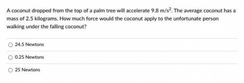 A coconut dropped from the top of a palm tree will accelerate 9.8 m/s2. The average coconut has a m