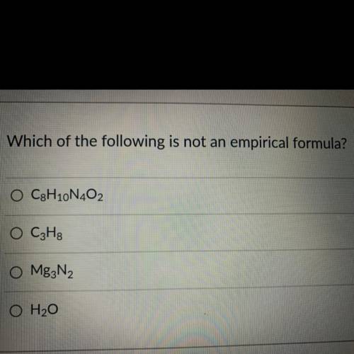 Which of the following is not an empirical formula?
O C8H10N402
O C3H8
OMg3N2
O H2O