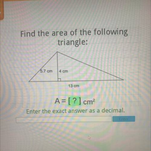 Find the area of the following
triangle:
5.7 cm
4 cm
13 cm
A= [?] cm