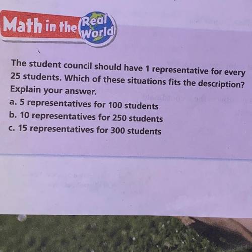 Math in the world

The student council should have 1 representative for every
25 students. Which o