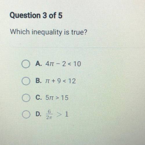 Which inequality is true?

O A. 411 - 2<10
OB. TI + 9 <12
C. 571 > 15
O D.
D. > 1