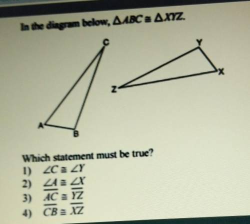 Х In the diagram below, AABC = AXYZ. Y X Z B Which statement must be true? 1) ACE ZY 2) ZA= X 3) AC