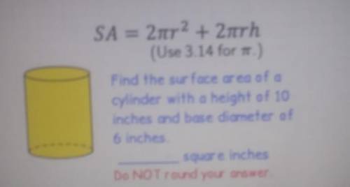 under SA = 2tr2 + 2trh (Use 3.14 for .) Find the surface area of a cylinder with a height of 10 inc