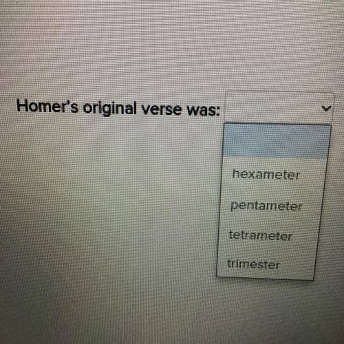 Homer's original verse was:
hexameter
pentameter
tetrameter
trimester