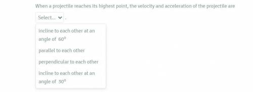 When a projectile reaches its highest point, the velocity and acceleration of the projectile are
