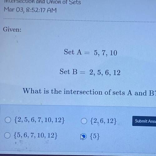 Given;

Set A = 5, 7, 10
Set B = 2, 5, 6; 12
What is the intersection of sets A and B?
{2, 5, 6, 7